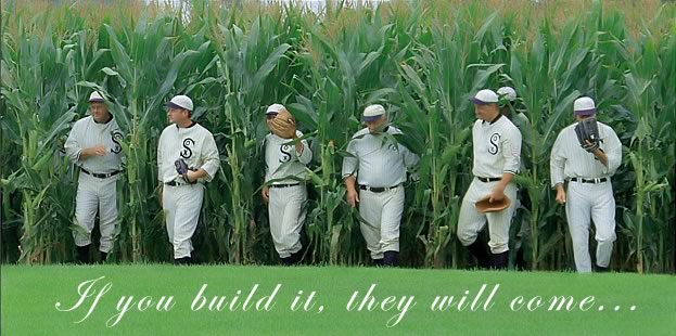 If you build it, they will come. -Field of Dreams